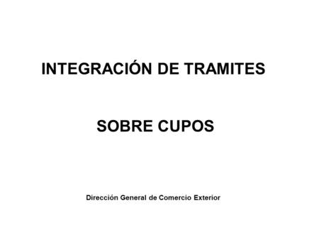 INTEGRACIÓN DE TRAMITES SOBRE CUPOS Dirección General de Comercio Exterior.