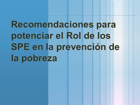 Recomendaciones para potenciar el Rol de los SPE en la prevención de la pobreza Recomendaciones para potenciar el Rol de los SPE en la prevención de la.