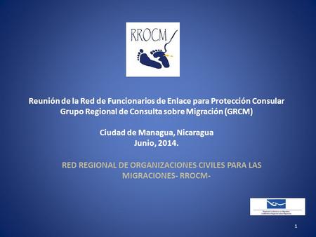 Reunión de la Red de Funcionarios de Enlace para Protección Consular Grupo Regional de Consulta sobre Migración (GRCM) Ciudad de Managua, Nicaragua Junio,