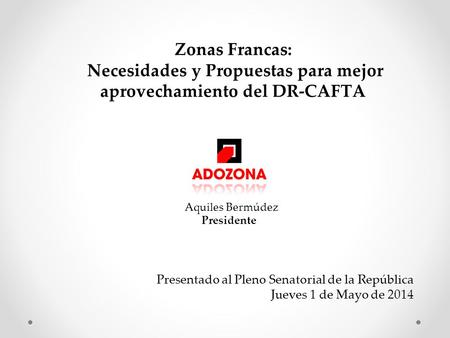 Presentado al Pleno Senatorial de la República Jueves 1 de Mayo de 2014 Aquiles Bermúdez Presidente Zonas Francas: Necesidades y Propuestas para mejor.