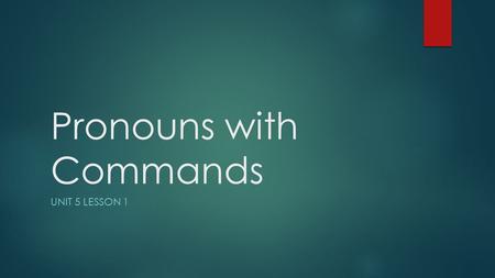 Pronouns with Commands UNIT 5 LESSON 1. Pronouns with Formal Commands  English Grammar Connection: You often use pronouns with commands to direct the.