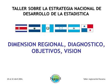 Taller regional de Panama20 al 22 Abril 2004. TALLER SOBRE LA ESTRATEGIA NACIONAL DE DESARROLLO DE LA ESTADISTICA DIMENSION REGIONAL, DIAGNOSTICO, OBJETIVOS,