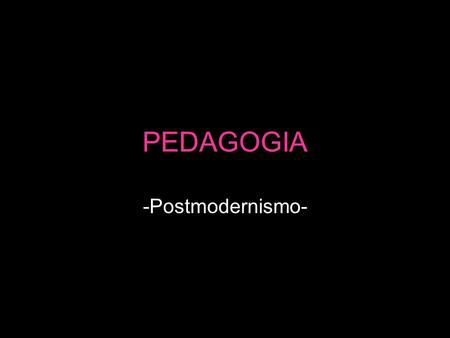 PEDAGOGIA -Postmodernismo-.