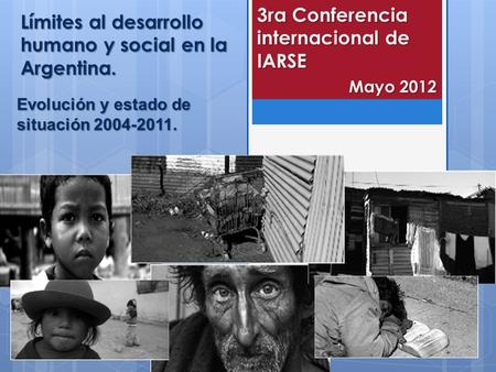 Límites al desarrollo humano y social en la Argentina. Evolución y estado de situación 2004-2011. 3ra Conferencia internacional de IARSE Mayo 2012.