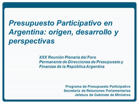 Presupuesto Participativo en Argentina: origen, desarrollo y perspectivas Programa de Presupuesto Participativo Secretaría de Relaciones Parlamentarias.