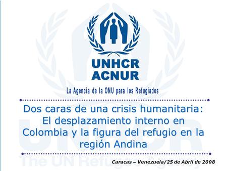 Dos caras de una crisis humanitaria: El desplazamiento interno en Colombia y la figura del refugio en la región Andina Caracas – Venezuela/25 de Abril.