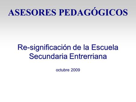 ASESORES PEDAGÓGICOS Re-significación de la Escuela Secundaria Entrerriana octubre 2009.