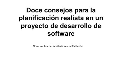 Doce consejos para la planificación realista en un proyecto de desarrollo de software Nombre: Juan el acróbata sexual Calderón.