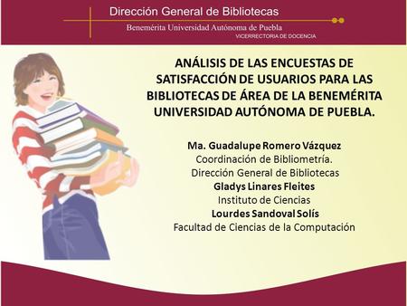 ANÁLISIS DE LAS ENCUESTAS DE SATISFACCIÓN DE USUARIOS PARA LAS BIBLIOTECAS DE ÁREA DE LA BENEMÉRITA UNIVERSIDAD AUTÓNOMA DE PUEBLA. Ma. Guadalupe Romero.