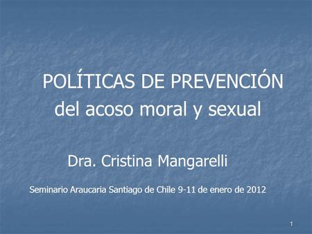 1 POLÍTICAS DE PREVENCIÓN del acoso moral y sexual Dra. Cristina Mangarelli Seminario Araucaria Santiago de Chile 9-11 de enero de 2012.