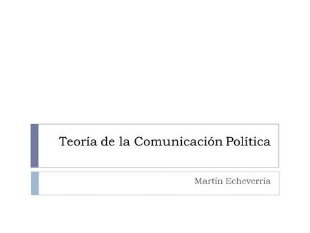 Teoría de la Comunicación Política Martín Echeverría.