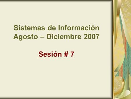 Sistemas de Información Agosto – Diciembre 2007 Sesión # 7