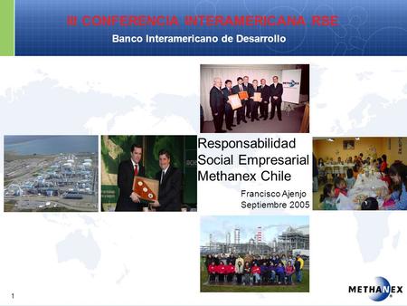 III CONFERENCIA INTERAMERICANA RSE Banco Interamericano de Desarrollo Responsabilidad Social Empresarial Methanex Chile Francisco Ajenjo Septiembre 2005.