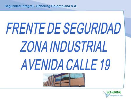 Seguridad Integral - Schering Colombiana S.A.. FRENTE DE SEGURIDAD ZONA INDUSTRIAL AVENIDA CALLE 19 EMPPRESAS INTEGRANTES: –SCHERING COLOMBIANA S.A. –TECNOQUIMICAS.