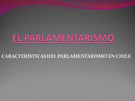 CARACTERÍSTICAS DEL PARLAMENTARISMO EN CHILE
