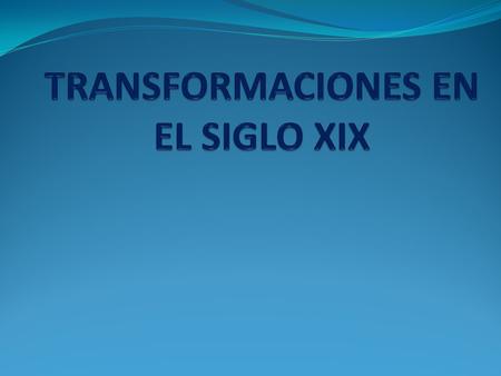 TRANSFORMACIONES EN EL SIGLO XIX