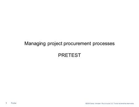 ©2009 Galaz, Yamazaki, Ruiz Urquiza, S.C. Todos los derechos reservados. 1Footer Managing project procurement processes PRETEST.