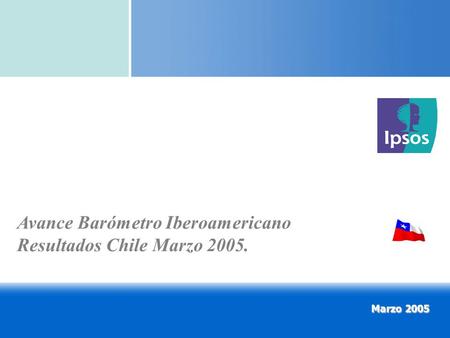 Avance Barómetro Iberoamericano Resultados Chile Marzo 2005. Marzo 2005.