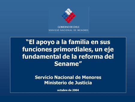 “El apoyo a la familia en sus funciones primordiales, un eje fundamental de la reforma del Sename” Servicio Nacional de Menores Ministerio de Justicia.