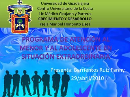 Presenta: Barrientos Ruiz Fanny 29/abril/2010 Universidad de Guadalajara Centro Universitario de la Costa Lic Médico Cirujano y Partero CRECIMIENTO Y DESARROLLO.