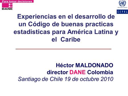 Experiencias en el desarrollo de un Código de buenas practicas estadisticas para América Latina y el Caribe Héctor MALDONADO director DANE Colombia Santiago.