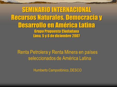 SEMINARIO INTERNACIONAL Recursos Naturales, Democracia y Desarrollo en América Latina Grupo Propuesta Ciudadana Lima, 5 y 6 de diciembre 2007 Renta Petrolera.