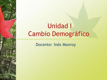 Unidad I Cambio Demográfico Docente: Inés Monroy.