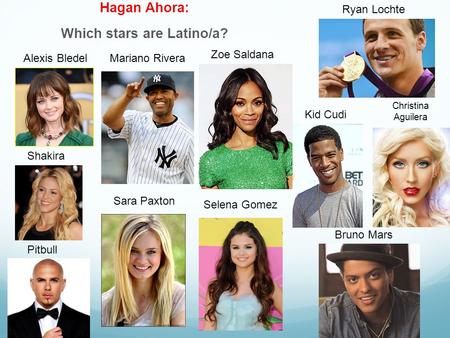 Hagan Ahora: Which stars are Latino/a? Alexis Bledel Sara Paxton Pitbull Shakira Mariano Rivera Zoe Saldana Selena Gomez Ryan Lochte Kid Cudi Christina.