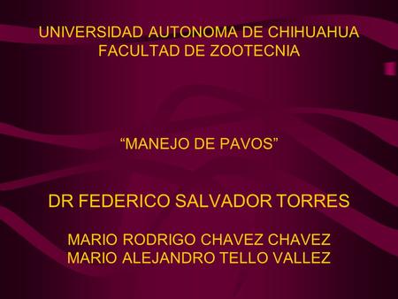 UNIVERSIDAD AUTONOMA DE CHIHUAHUA FACULTAD DE ZOOTECNIA “MANEJO DE PAVOS” DR FEDERICO SALVADOR TORRES MARIO RODRIGO CHAVEZ CHAVEZ MARIO ALEJANDRO.
