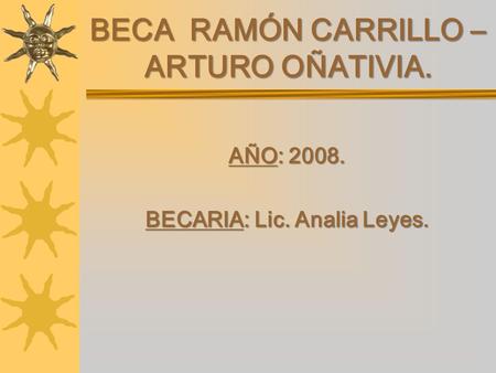 BECA RAMÓN CARRILLO – ARTURO OÑATIVIA. AÑO: 2008. BECARIA: Lic. Analia Leyes.