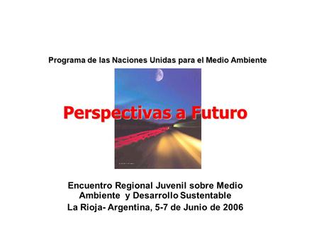 Programa de las Naciones Unidas para el Medio Ambiente Encuentro Regional Juvenil sobre Medio Ambiente y Desarrollo Sustentable La Rioja- Argentina, 5-7.