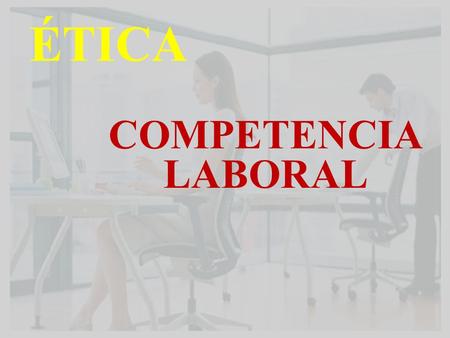 ÉTICA COMPETENCIA LABORAL. ¿Qué entendemos por competencia laboral? * Conjunto de conocimientos, habilidades y actitudes con los que una persona es capaz.