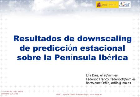 11-13 febrero 2009, Madrid Seminario CLIVAR-ES AEMET, Agencia Estatal de Meteorología, www.aemet.es 1 Resultados de downscaling de predicci ó n estacional.