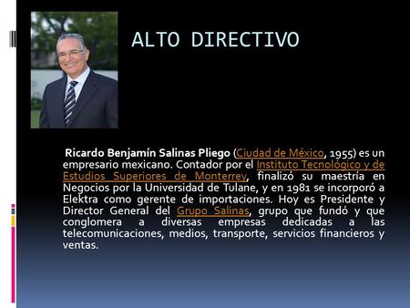 ALTO DIRECTIVO Ricardo Benjamín Salinas Pliego (Ciudad de México, 1955) es un empresario mexicano. Contador por el Instituto Tecnológico y de Estudios.