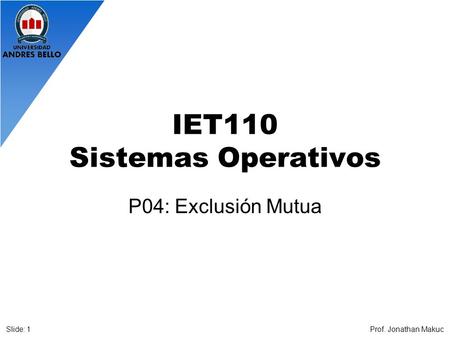 IET110 Sistemas Operativos P04: Exclusión Mutua Prof. Jonathan MakucSlide: 1.