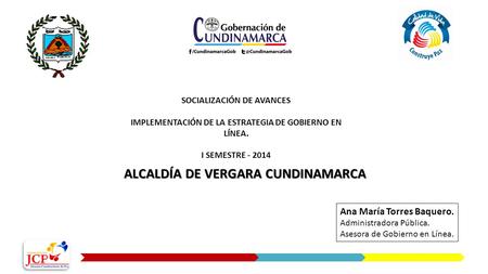 ALCALDÍA DE VERGARA CUNDINAMARCA SOCIALIZACIÓN DE AVANCES IMPLEMENTACIÓN DE LA ESTRATEGIA DE GOBIERNO EN LÍNEA. I SEMESTRE - 2014 Ana María Torres Baquero.