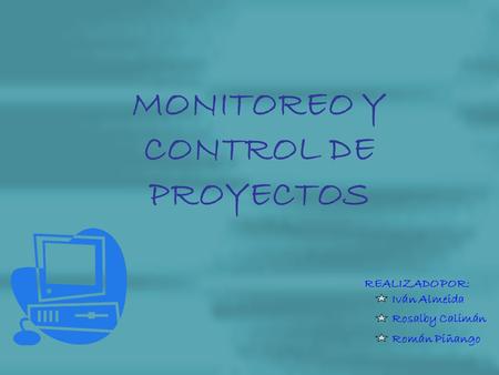 MONITOREO Y CONTROL DE PROYECTOS REALIZADO POR: Iván Almeida Rosalby Calimán Román Piñango.