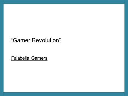 “Gamer Revolution” Falabella Gamers. 2 Objetivos Comunicacionales (máximo 50 palabras) Incrementar awareness que Falabella es parte del mundo gamer. Generar.