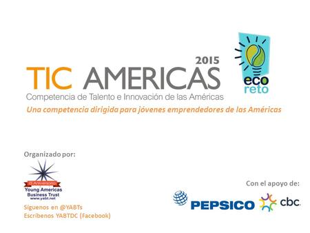 Una competencia dirigida para jóvenes emprendedores de las Américas Con el apoyo de: Síguenos Escríbenos YABTDC (Facebook) Organizado por: