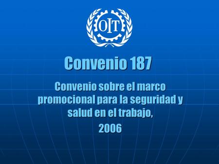 Convenio 187 Convenio sobre el marco promocional para la seguridad y salud en el trabajo, 2006.