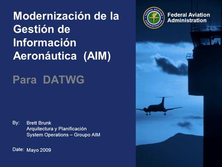 By: Date: Federal Aviation Administration Modernización de la Gestión de Información Aeronáutica (AIM) Para DATWG Brett Brunk Arquitectura y Planificación.