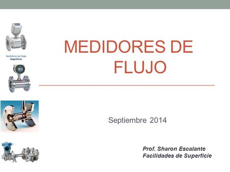 MEDIDORES DE FLUJO Septiembre 2014 Prof. Sharon Escalante
