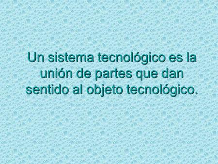 Un sistema tecnológico es la unión de partes que dan sentido al objeto tecnológico.