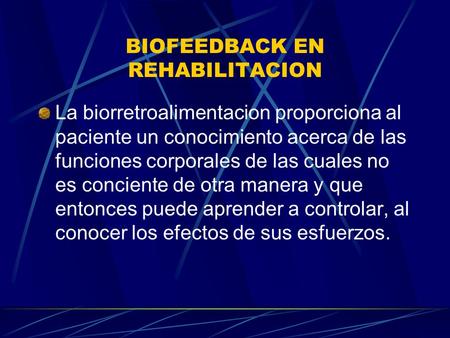 BIOFEEDBACK EN REHABILITACION La biorretroalimentacion proporciona al paciente un conocimiento acerca de las funciones corporales de las cuales no es conciente.