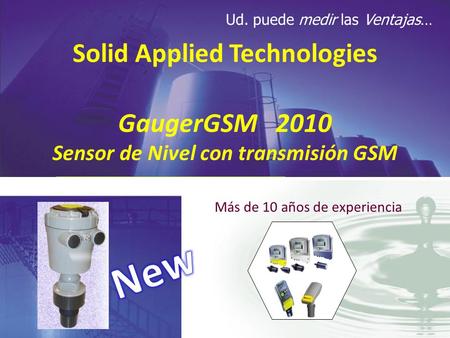Ud. puede medir las Ventajas… Solid Applied Technologies GaugerGSM 2010 Sensor de Nivel con transmisión GSM Más de 10 años de experiencia.