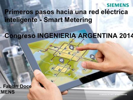 © Siemens AG 2012. All right reserved. Primeros pasos hacia una red eléctrica inteligente - Smart Metering Congreso INGENIERIA ARGENTINA 2014 Ing. Fabián.