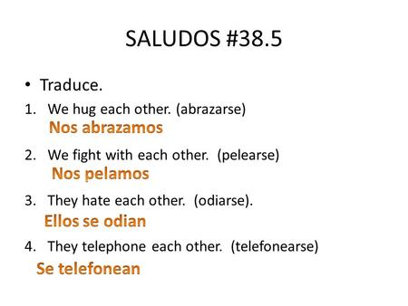 SALUDOS #38.5 Traduce. 1.We hug each other. (abrazarse) 2.We fight with each other. (pelearse) 3.They hate each other. (odiarse). 4.They telephone each.