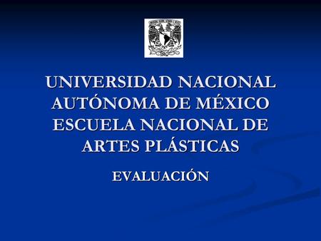 UNIVERSIDAD NACIONAL AUTÓNOMA DE MÉXICO ESCUELA NACIONAL DE ARTES PLÁSTICAS EVALUACIÓN.
