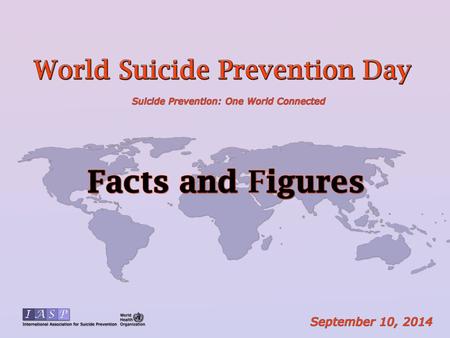 HECHOS Y CIFRAS Día mundial de la Prevención del Suicidio 10 de Septiembre 2014 Prevencion Del Suicidio : UN MUNDO CONECTADO.