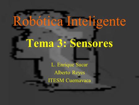 Tema 3: Sensores L. Enrique Sucar Alberto Reyes ITESM Cuernavaca